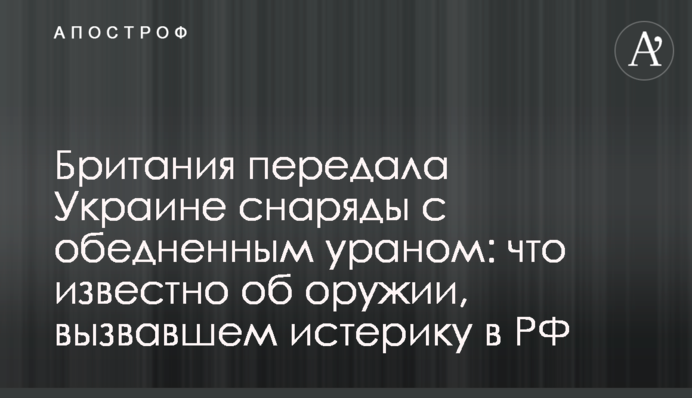 Британия передала Украине снаряды с обедненным ураном: что известно об оружии, вызвавшем истерику в РФ