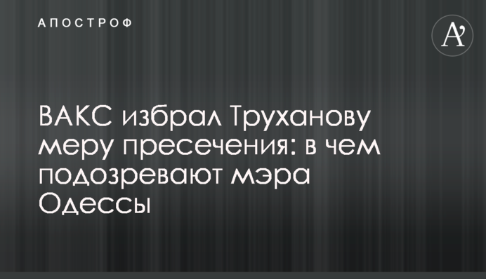 ВАКС избрал Труханову меру пресечения: в чем подозревают мэра Одессы