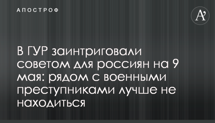 В ГУР заінтригували порадою для росіян на 9 травня: поряд з воєнними злочинцями краще не перебувати
