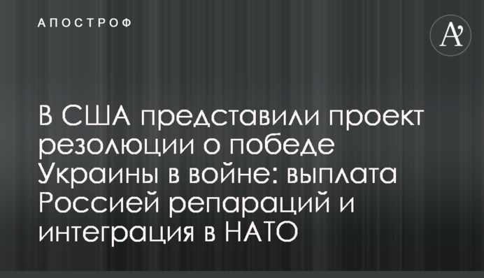 В США представили проект резолюции о победе Украины в войне: выплата Россией репараций и интеграция в НАТО