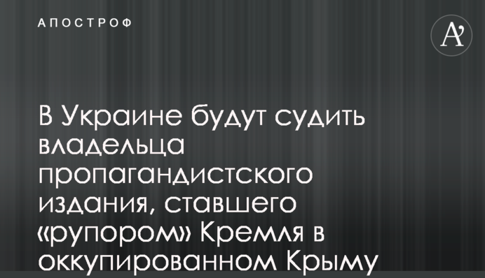 В Украине будут судить владельца пропагандистского издания, ставшего 