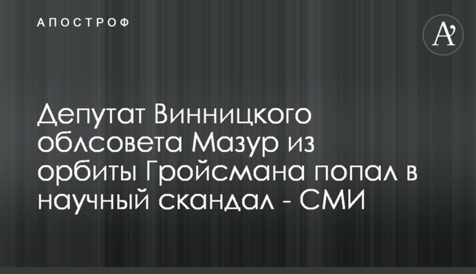 Депутат Винницкого облсовета Мазур из орбиты Гройсмана попал в научный скандал - СМИ