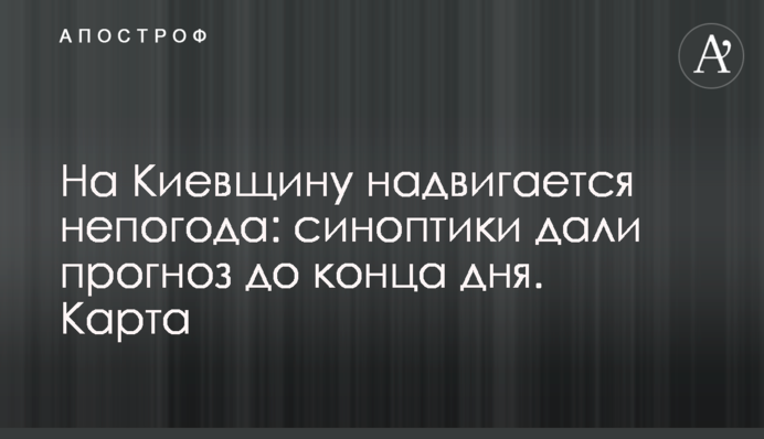 На Киевщину надвигается непогода: синоптики дали прогноз на 27 апреля. Карта