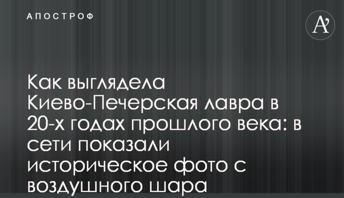 Як виглядала Києво-Печерська лавра в 20-роках минулого століття: в мережі показали історичне фото з повітряної кулі