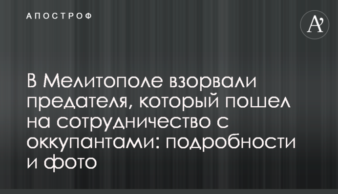 В Мелітополі підірвали зрадника, який пішов на співпрацю з окупантами. Фото і відео