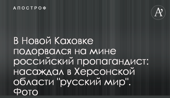 В Новой Каховке подорвался на мине российский пропагандист: насаждал в Херсонской области "русский мир". Фото