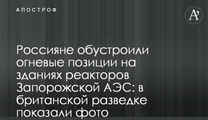 Россияне обустроили огневые позиции на зданиях реакторов Запорожской АЭС: в британской разведке показали фото