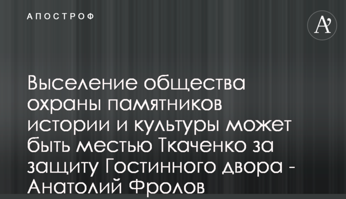 Выселение общества охраны памятников истории и культуры может быть местью Ткаченко за защиту Гостинного двора - Анатолий Фролов