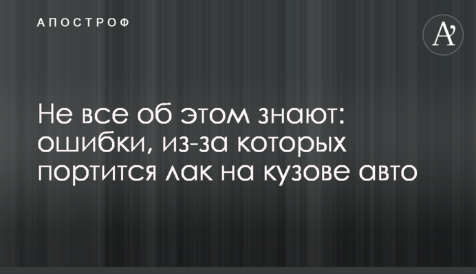 Не все об этом знают: ошибки, из-за которых портится лак на кузове авто
