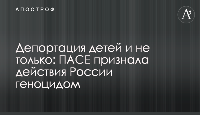 Депортація дітей і не лише: ПАРЄ визнала дії Росії геноцидом