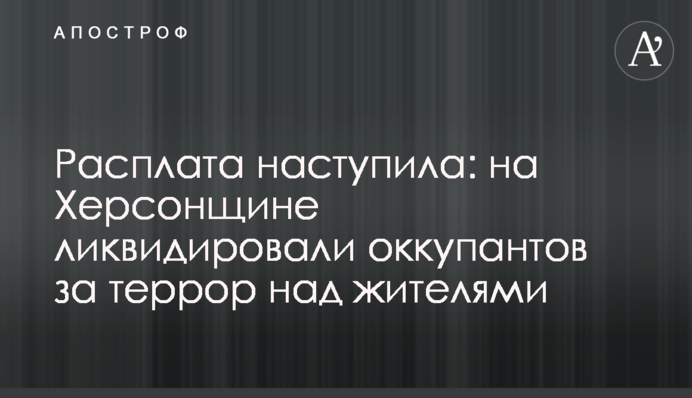 Расплата наступила: на Херсонщине ликвидировали оккупантов за террор над жителями