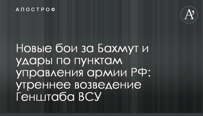 Нові бої за Бахмут і удари по пунктах управління армії РФ: ранкове зведення Генштабу ЗСУ