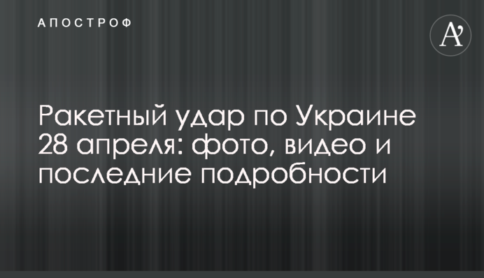 Ракетний удар по Україні 28 квітня: фото, відео і останні подробиці