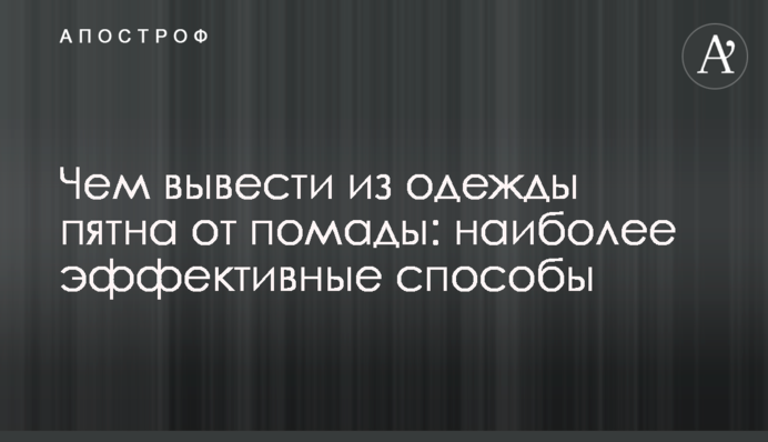 Чим вивести з одягу плями від помади: найбільш ефективні способи