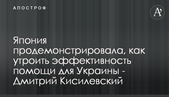 ​Японія продемонструвала, як потроїти ефективність допомоги для України - Дмитро Кисилевський