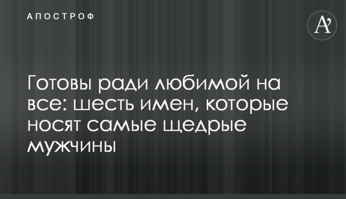 Готові заради коханої на все: шість імен, які носять найщедріші чоловіки