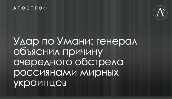 Удар по Умани: генерал объяснил причину очередного обстрела россиянами мирных украинцев