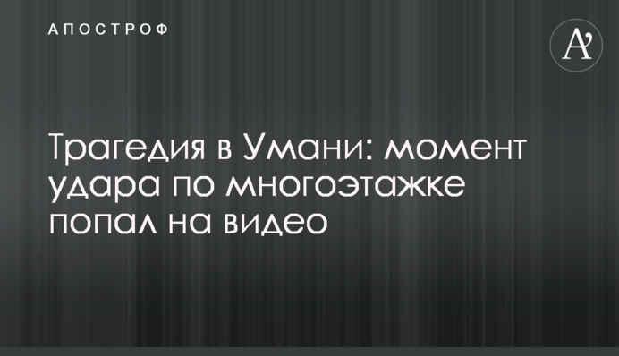 Трагедія в Умані: момент удару по багатоповерхівці потрапив на відео