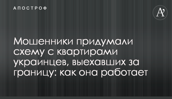 Мошенники придумали схему с квартирами украинцев, выехавших за границу: как она работает