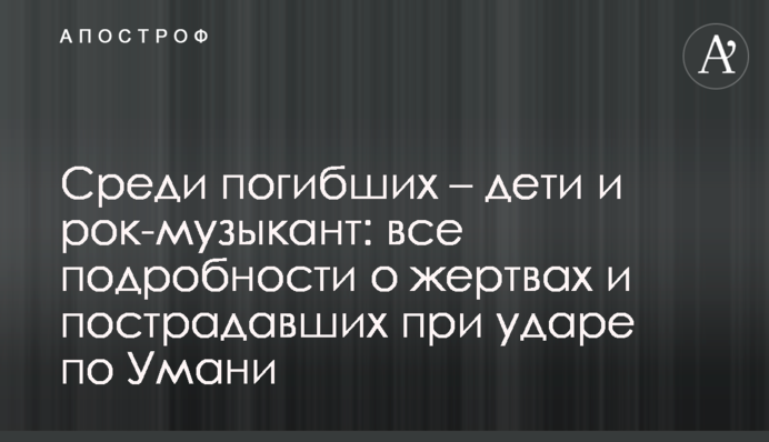 Серед загиблих - діти та рок-музикант: всі подробиці про жертв і постраждалих при ударі по Умані
