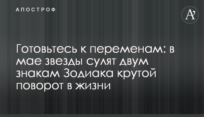 Готовьтесь к переменам: в мае звезды сулят двум знакам Зодиака крутой поворот в жизни