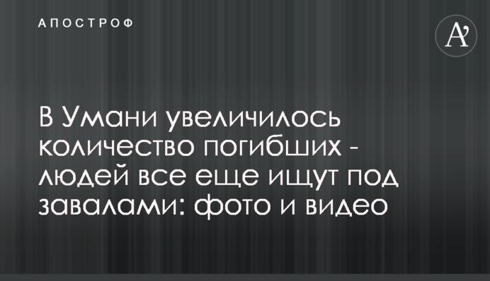 В Умані збільшилась кількість загиблих - людей все ще шукають під завалами: фото і відео
