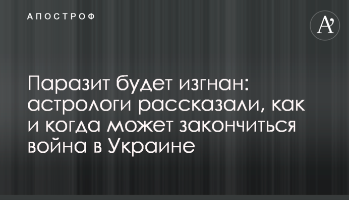 Паразит буде вигнаний: астрологи розповіли, як і коли може закінчитися війна в Україні