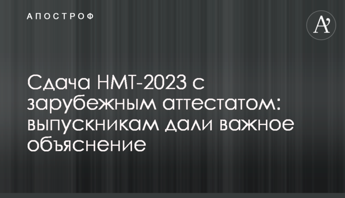 Здача НМТ-2023 з закордонним атестатом: випускникам дали важливе пояснення