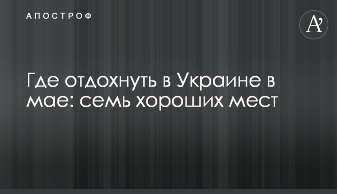 Где отдохнуть в Украине в мае: семь хороших мест