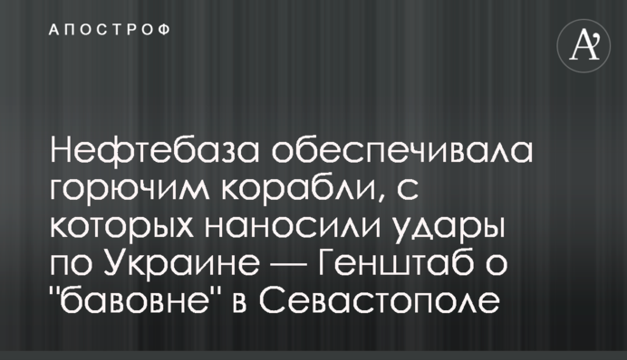 Нефтебаза обеспечивала горючим корабли, с которых наносили удары по Украине — Генштаб о 