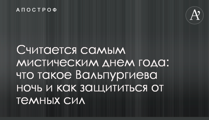 Вважається наймістичнішим днем року: що означає Вальпургієва ніч і як захиститися від темних сил