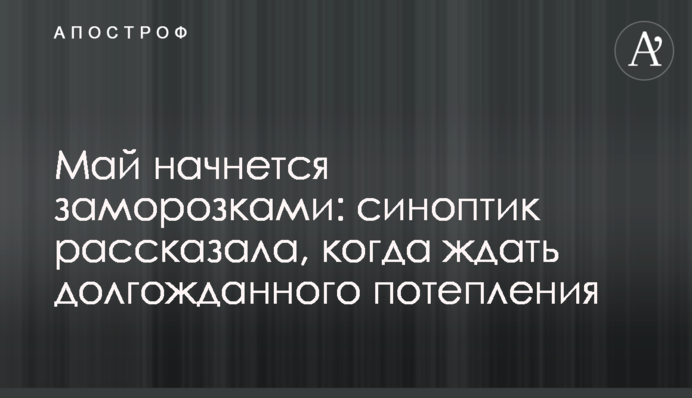 Травень розпочнеться заморозками: синоптик розповіла, коли чекати довгожданого потепління