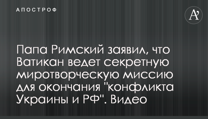 Папа Римский заявил, что Ватикан ведет секретную миротворческую миссию для окончания 