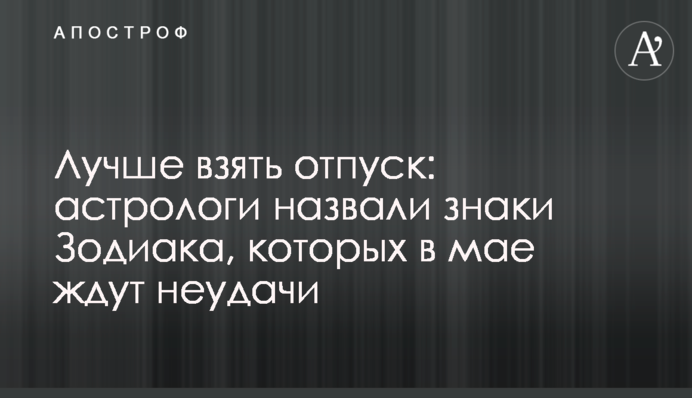 Лучше взять отпуск: астрологи назвали знаки Зодиака, которых в мае ждут неудачи