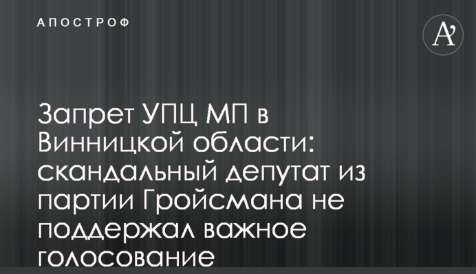 Запрет УПЦ МП в Винницкой области: скандальный депутат из партии Гройсмана не поддержал важное голосование