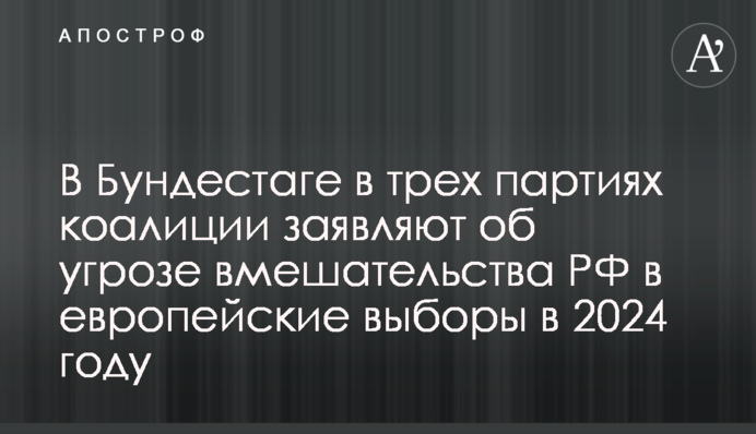 У Бундестазі у трьох партіях коаліції заявляють про загрозу втручання РФ у європейські вибори у 2024 році