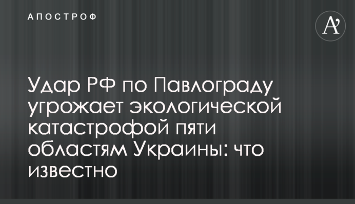 Удар РФ по Павлограду загрожує екологічною катастрофою п’яти областям України: що відомо