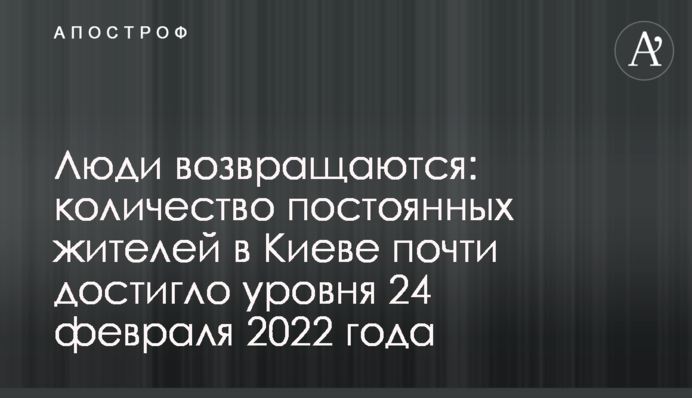 Люди возвращаются: количество постоянных жителей в Киеве почти достигло уровня 24 февраля 2022 года