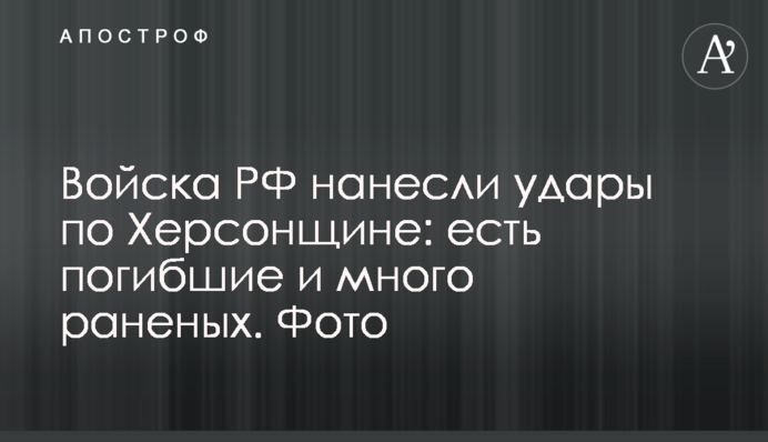 Війська РФ завдали ударів по Херсонщині : є загиблі і багато поранених. Фото