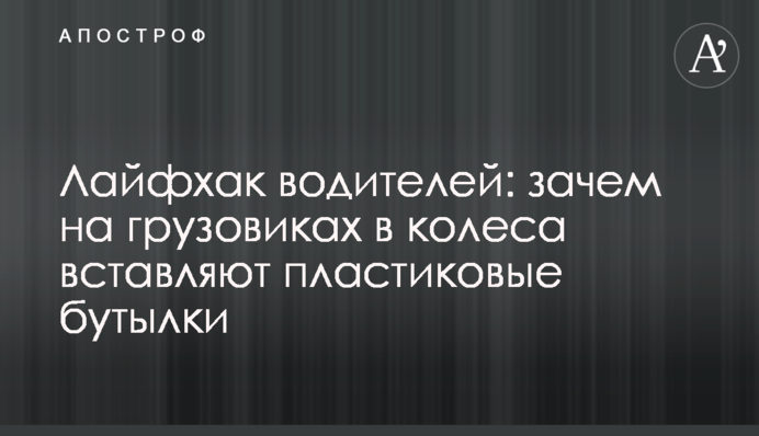 Лайфхак водіїв: навіщо на вантажівках в колеса вставляють пластикові пляшки