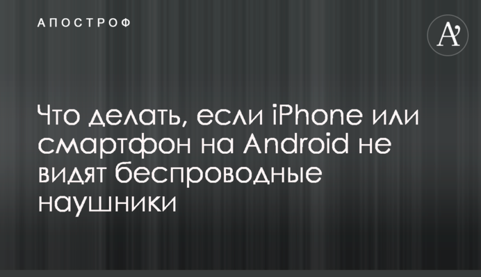Що робити, якщо iPhone або смартфон на Android не бачать бездротові навушники
