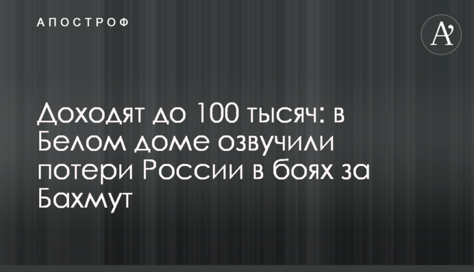 Доходять до 100 тисяч: у Білому домі озвучили втрати Росії у боях за Бахмут