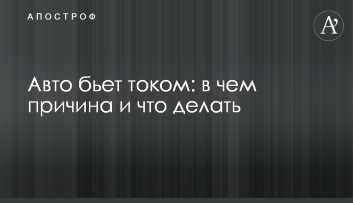 Авто б'є струмом: в чому причина і що робити