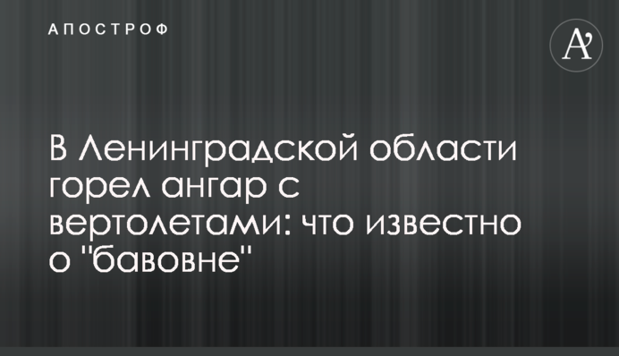 В Ленинградской области горел ангар с вертолетами: что известно о 