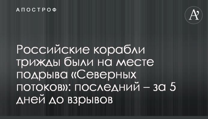 Российские корабли трижды были на месте подрыва «Северных потоков»: последний – за 5 дней до взрывов