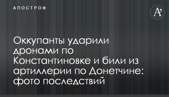 Оккупанты ударили дронами по Константиновке и били из артиллерии по Донетчине: фото последствий
