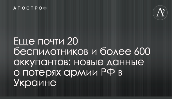 Ще майже 20 беспилотників і понад 600 окупантів: нові дані про втрати армії РФ в Україні