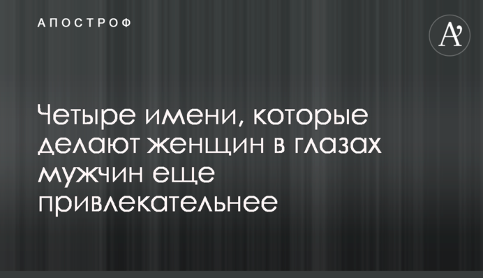 Четыре имени, которые делают женщин в глазах мужчин еще привлекательнее
