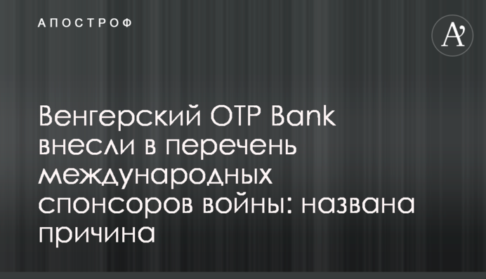 Угорський OTP Bank внесли до переліку міжнародних спонсорів війни: названо причину