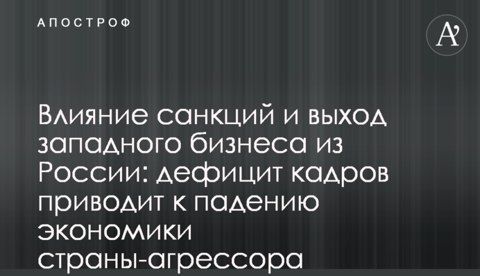 Вплив санкцій та вихід західного бізнесу з Росії: дефіцит кадрів веде до падіння економіки країни-агресора